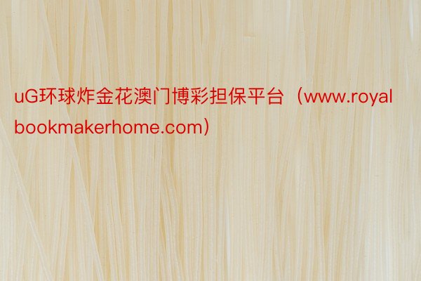 uG环球炸金花澳门博彩担保平台（www.royalbookmakerhome.com）