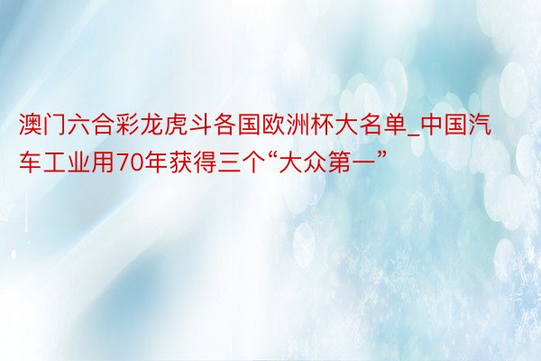 澳门六合彩龙虎斗各国欧洲杯大名单_中国汽车工业用70年获得三个“大众第一”