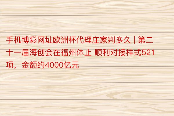 手机博彩网址欧洲杯代理庄家判多久 | 第二十一届海创会在福州休止 顺利对接样式521项，金额约4000亿元