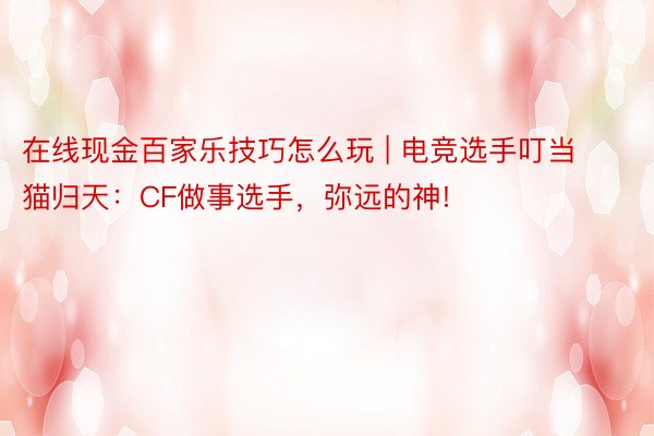 在线现金百家乐技巧怎么玩 | 电竞选手叮当猫归天：CF做事选手，弥远的神!