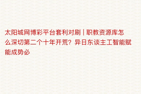 太阳城网博彩平台套利对刷 | 职教资源库怎么深切第二个十年开荒？异日东谈主工智能赋能成势必