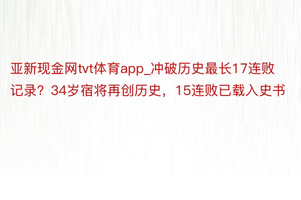 亚新现金网tvt体育app_冲破历史最长17连败记录？34岁宿将再创历史，15连败已载入史书