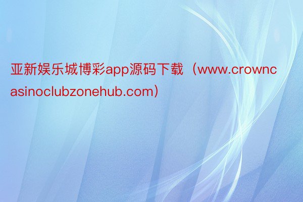 亚新娱乐城博彩app源码下载（www.crowncasinoclubzonehub.com）