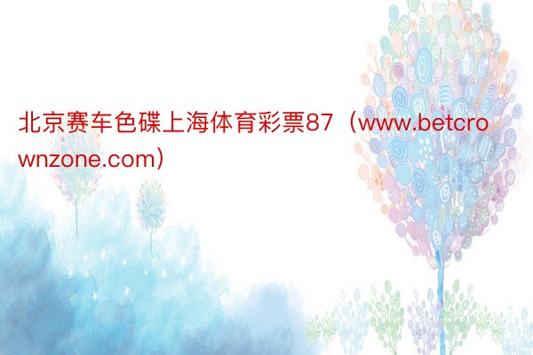 北京赛车色碟上海体育彩票87（www.betcrownzone.com）