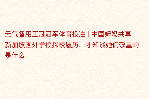 元气备用王冠冠军体育投注 | 中国姆妈共享新加坡国外学校探校履历，才知谈她们敬重的是什么