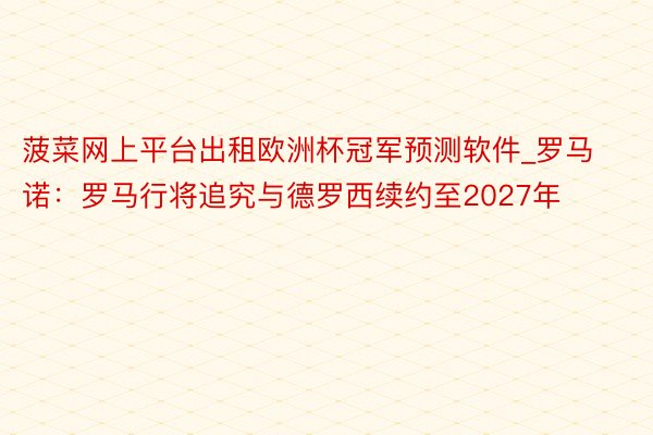 菠菜网上平台出租欧洲杯冠军预测软件_罗马诺：罗马行将追究与德罗西续约至2027年