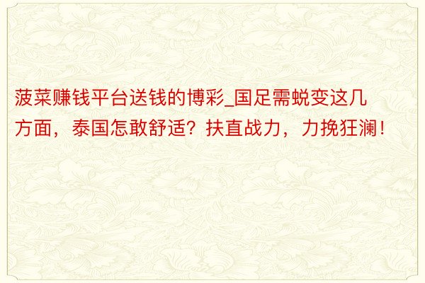 菠菜赚钱平台送钱的博彩_国足需蜕变这几方面，泰国怎敢舒适？扶直战力，力挽狂澜！