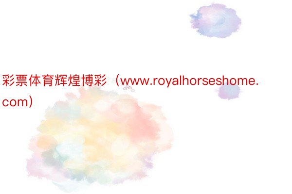 彩票体育辉煌博彩（www.royalhorseshome.com）