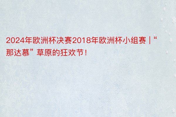 2024年欧洲杯决赛2018年欧洲杯小组赛 | “那达慕” 草原的狂欢节！