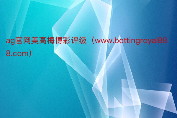 ag官网美高梅博彩评级（www.bettingroyal88