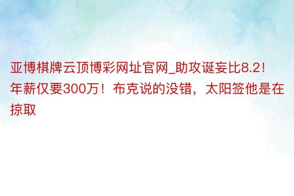 亚博棋牌云顶博彩网址官网_助攻诞妄比8.2！年薪仅要300万