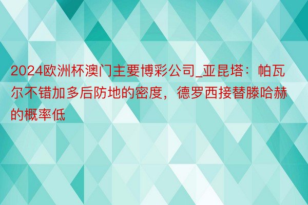 2024欧洲杯澳门主要博彩公司_亚昆塔：帕瓦尔不错加多后防地