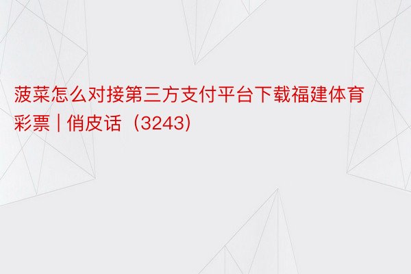 菠菜怎么对接第三方支付平台下载福建体育彩票 | 俏皮话（3243）