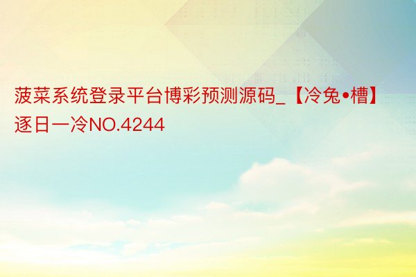 菠菜系统登录平台博彩预测源码_【冷兔•槽】逐日一冷NO.4244