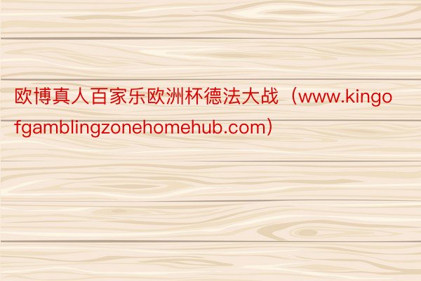 欧博真人百家乐欧洲杯德法大战（www.kingofgamblingzonehomehub.com）