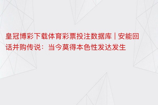 皇冠博彩下载体育彩票投注数据库 | 安能回话并购传说：当今莫