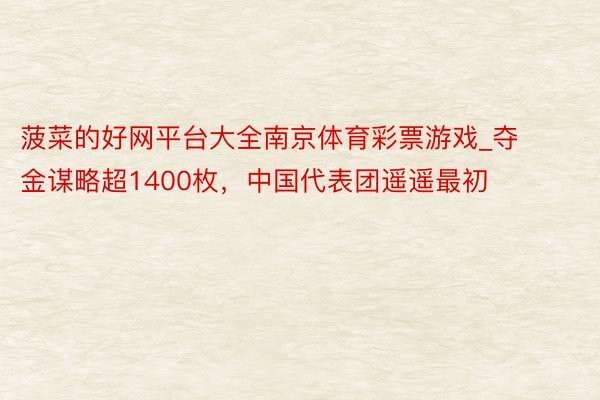 菠菜的好网平台大全南京体育彩票游戏_夺金谋略超1400枚，中