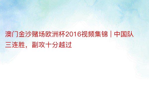 澳门金沙赌场欧洲杯2016视频集锦 | 中国队三连胜，副攻十