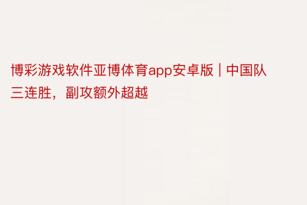 博彩游戏软件亚博体育app安卓版 | 中国队三连胜，副攻额外