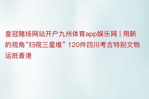 皇冠赌场网站开户九州体育app娱乐网 | 用新的视角“扫视三