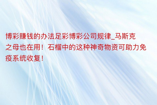 博彩赚钱的办法足彩博彩公司规律_马斯克之母也在用！石榴中的这