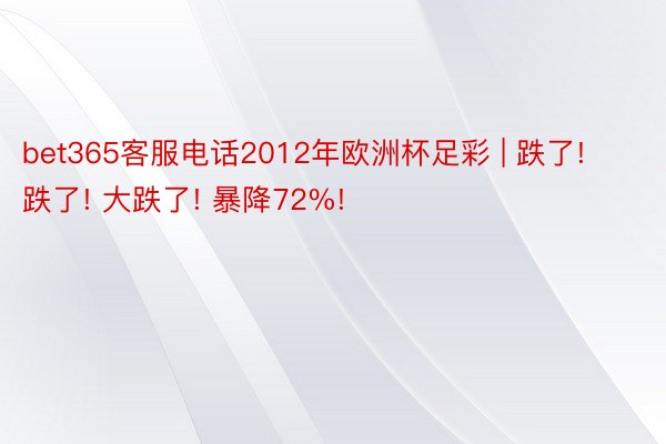 bet365客服电话2012年欧洲杯足彩 | 跌了! 跌了!