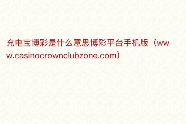 充电宝博彩是什么意思博彩平台手机版（www.casinocrownclubzone.com）