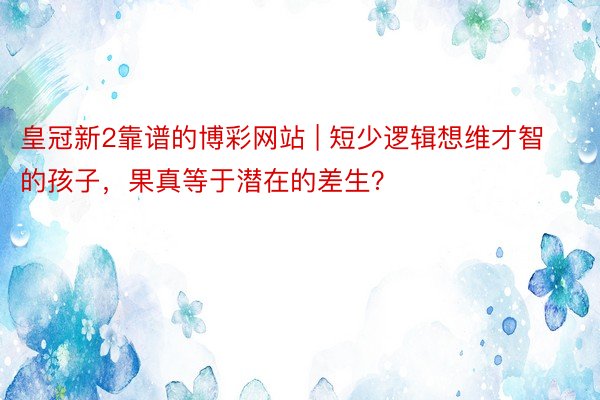 皇冠新2靠谱的博彩网站 | 短少逻辑想维才智的孩子，果真等于潜在的差生？