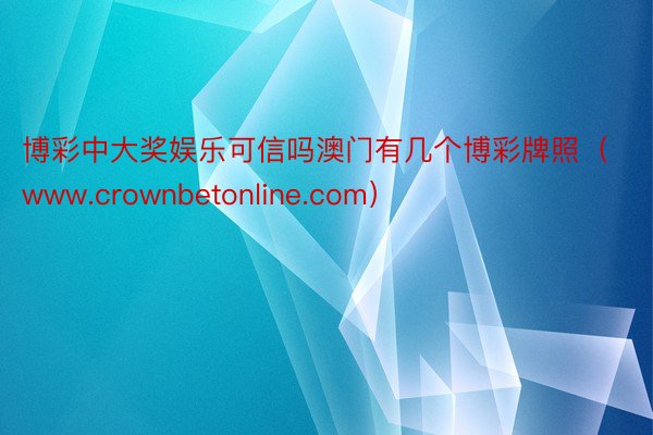 博彩中大奖娱乐可信吗澳门有几个博彩牌照（www.crownb