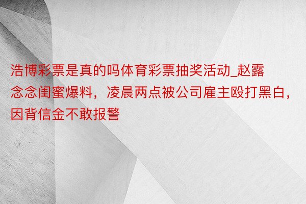 浩博彩票是真的吗体育彩票抽奖活动_赵露念念闺蜜爆料，凌晨两点