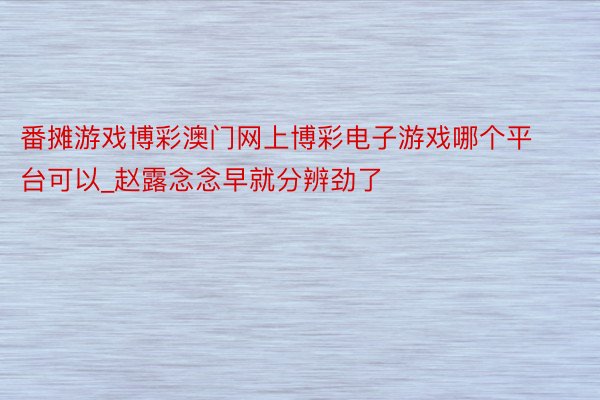 番摊游戏博彩澳门网上博彩电子游戏哪个平台可以_赵露念念早就分