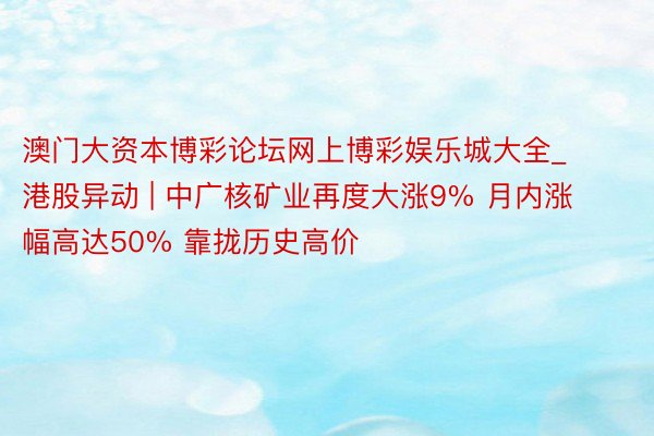 澳门大资本博彩论坛网上博彩娱乐城大全_港股异动 | 中广核矿