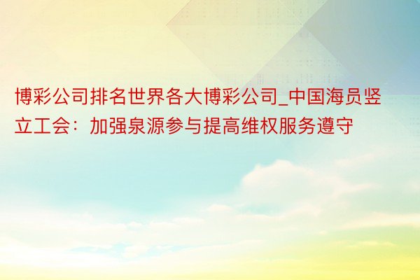 博彩公司排名世界各大博彩公司_中国海员竖立工会：加强泉源参与